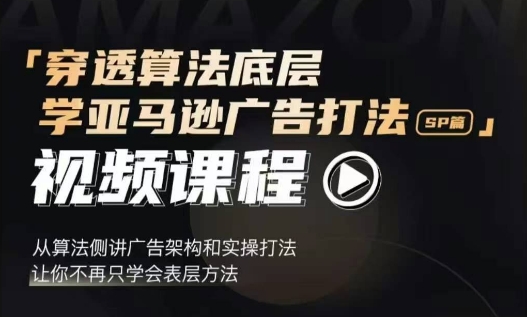 穿透算法底层，学亚马逊广告打法SP篇，从算法侧讲广告架构和实操打法，让你不再只学会表层方法-成可创学网