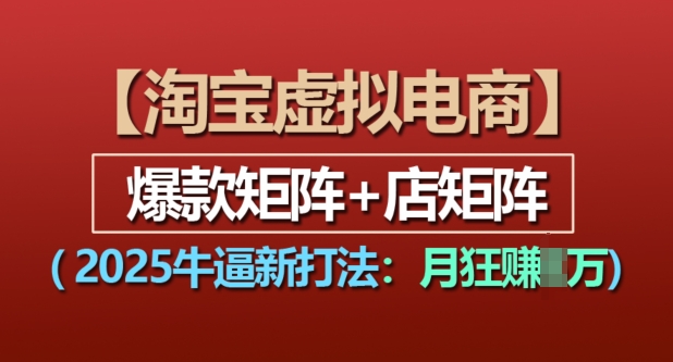 淘宝虚拟电商，2025牛逼新打法：爆款矩阵+店矩阵，月入过万-成可创学网