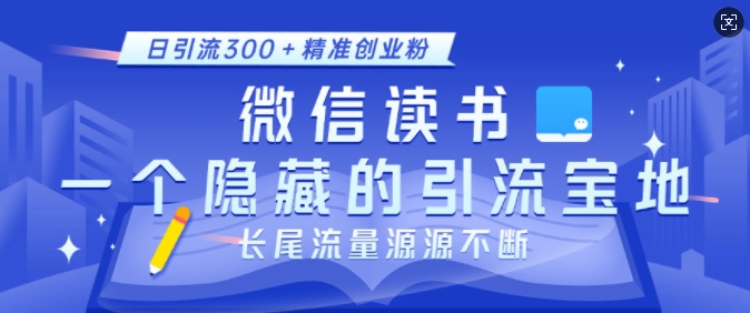 微信读书，一个隐藏的引流宝地，不为人知的小众打法，日引流300+精准创业粉，长尾流量源源不断-成可创学网