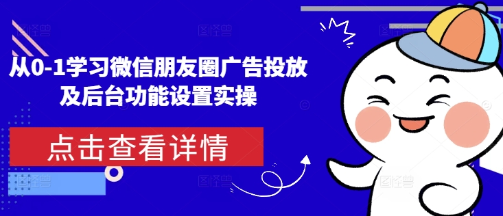 从0-1学习微信朋友圈广告投放及后台功能设置实操-成可创学网