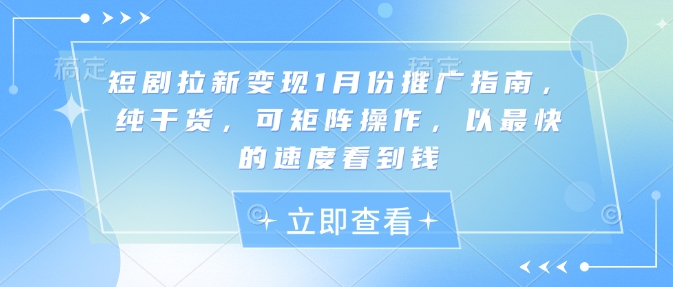 短剧拉新变现1月份推广指南，纯干货，可矩阵操作，以最快的速度看到钱-成可创学网