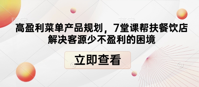 高盈利菜单产品规划，7堂课帮扶餐饮店解决客源少不盈利的困境-成可创学网