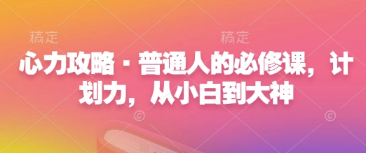 心力攻略·普通人的必修课，计划力，从小白到大神-成可创学网