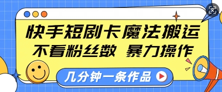 快手短剧卡魔法搬运，不看粉丝数，暴力操作，几分钟一条作品，小白也能快速上手-成可创学网
