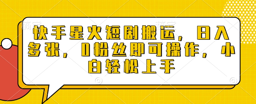 快手星火短剧搬运，日入多张，0粉丝即可操作，小白轻松上手【揭秘】-成可创学网
