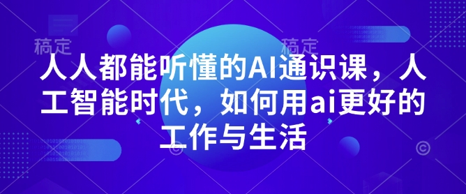 人人都能听懂的AI通识课，人工智能时代，如何用ai更好的工作与生活-成可创学网