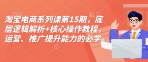 淘宝电商系列课第15期,底层逻辑解析+核心操作教程,运营、推广提升能力的必学课程+配套资料-成可创学网