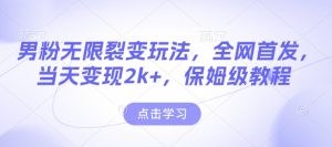 男粉无限裂变玩法,全网首发,当天变现2k+,保姆级教程【永久更新】【揭秘】-成可创学网