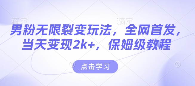 男粉无限裂变玩法，全网首发，当天变现2k+，保姆级教程【永久更新】【揭秘】-成可创学网