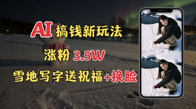 冬季搞钱新玩法，雪地写字表白送祝福、换脸，用免费AI手把手教你制作，轻松涨粉3.5w，接单到手软-成可创学网