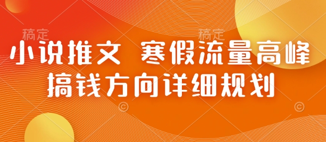 小说推文 寒假流量高峰 搞钱方向详细规划-成可创学网