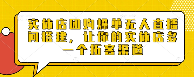 实体店团购爆单无人直播间搭建，让你的实体店多一个拓客渠道-成可创学网