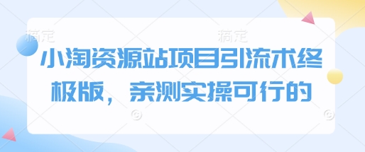 小淘资源站项目引流术终极版，亲测实操可行的-成可创学网