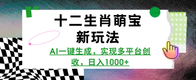十二生肖萌宝新玩法，AI一键生成，实现多平台创收，日入多张-成可创学网