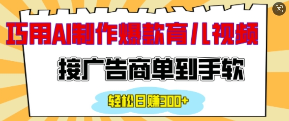 用AI制作情感育儿爆款视频，接广告商单到手软，日入200+-成可创学网