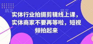 实体行业拍摄剪辑线上课,实体商家不要再等啦,短视频拍起来-成可创学网