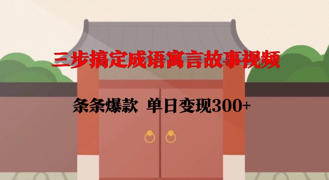三步搞定成语寓言故事视频，条条爆款，单日变现300+-成可创学网
