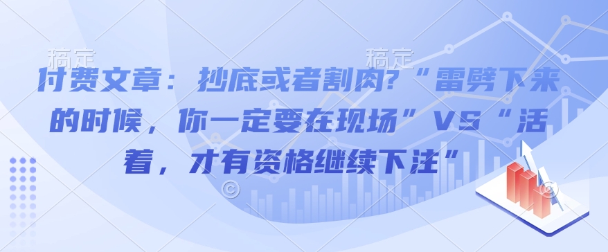 付费文章：抄底或者割肉?“雷劈下来的时候，你一定要在现场”VS“活着，才有资格继续下注”-成可创学网