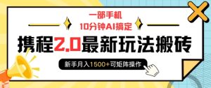 一部手机10分钟AI搞定,携程2.0最新玩法搬砖,新手月入1500+可矩阵操作-成可创学网