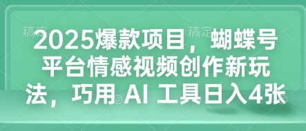 2025爆款项目，蝴蝶号平台情感视频创作新玩法，巧用 AI 工具日入4张-成可创学网