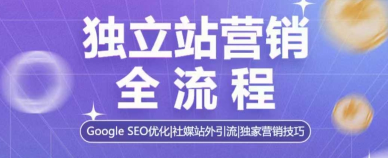独立站营销全流程，Google SEO优化，社媒站外引流，独家营销技巧-成可创学网