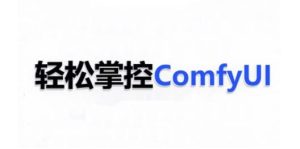 ComfyUI AI系统课，轻松掌控ComfyUl-成可创学网