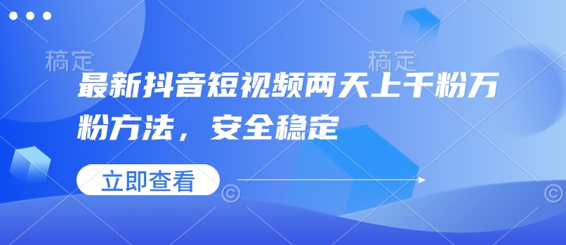 最新抖音短视频两天上千粉万粉方法，安全稳定-成可创学网
