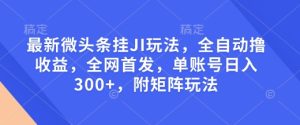 最新微头条挂JI玩法，全自动撸收益，全网首发，单账号日入300+，附矩阵玩法【揭秘】-成可创学网