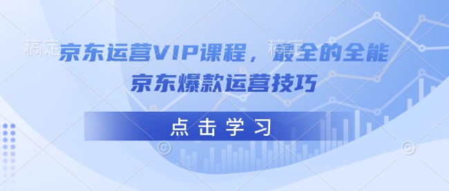 京东运营VIP课程，最全的全能京东爆款运营技巧-成可创学网