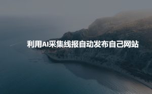 利用AI采集线报发布到自己网站-成可创学网