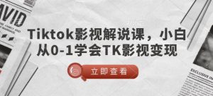 TikTok影视解说课,小白从0-1学会TK影视变现-成可创学网