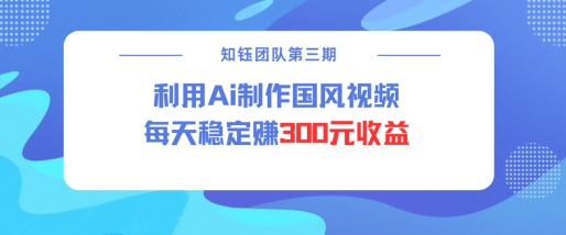视频号ai国风视频创作者分成计划每天稳定300元收益-成可创学网