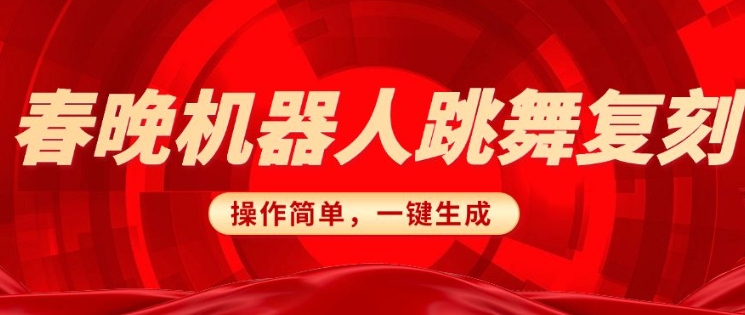 春晚机器人复刻，AI机器人搞怪赛道，操作简单适合，一键去重，无脑搬运实现日入3张(详细教程)-成可创学网
