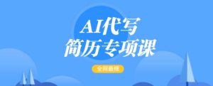 AI代写简历专项课,全网最全面的最简单的简历修改教程,一单15-50元,首月盈利5000+-成可创学网