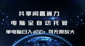 共享闲置算力，电脑全自动托管， 单机日入1张，可矩阵放大【揭秘】-成可创学网