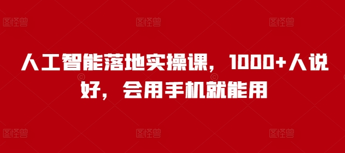 人工智能落地实操课，1000+人说好，会用手机就能用-成可创学网