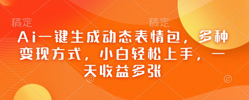 Ai一键生成动态表情包，多种变现方式，小白轻松上手，一天收益多张-成可创学网