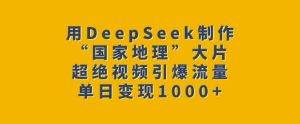 用DeepSeek制作“国家地理”大片，超绝视频引爆流量，单日变现多张-成可创学网