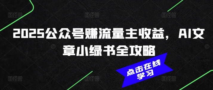 2025公众号赚流量主收益，AI文章小绿书全攻略-成可创学网