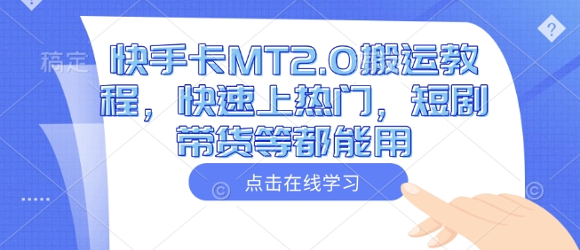 快手卡MT2.0搬运教程，快速上热门，短剧带货等都能用-成可创学网