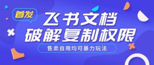 首发飞书文档破解复制权限，售卖自用均可暴力玩法-成可创学网