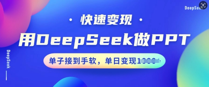 用DeepSeek做PPT，快速变现，单子接到手软，单日变现多张-成可创学网