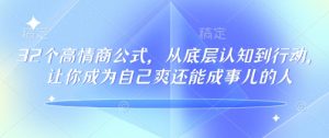 32个高情商公式,从底层认知到行动,让你成为自己爽还能成事儿的人,133节完整版-成可创学网