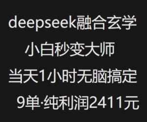 抖音小红书deepseek融合玄学,纯小白秒变大师,当天1小时无脑搞定9单,纯利润上千-成可创学网