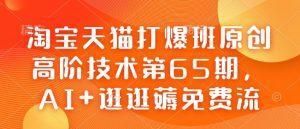 淘宝天猫打爆班原创高阶技术第65期,AI+逛逛薅免费流-成可创学网