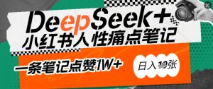 AI赋能小红书爆款秘籍:用DeepSeek轻松抓人性痛点,小白也能写出点赞破万的吸金笔记,日入多张-成可创学网