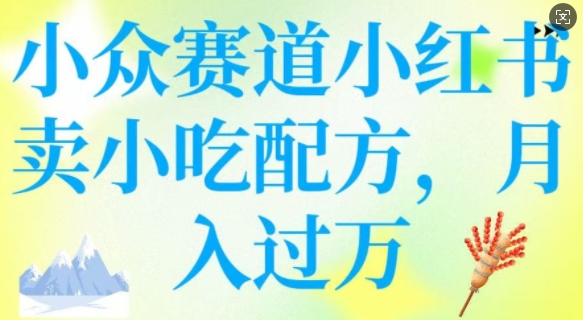 小众赛道小红书卖小吃配方，操作简单，月入过W-成可创学网