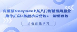 完整版Deepseek从入门到精通附最全指令汇总+各版本安装包+一键整合包-成可创学网