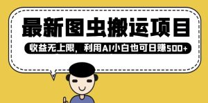 最新图虫搬运项目，收益无上限，利用AI小白也可日入多张-成可创学网