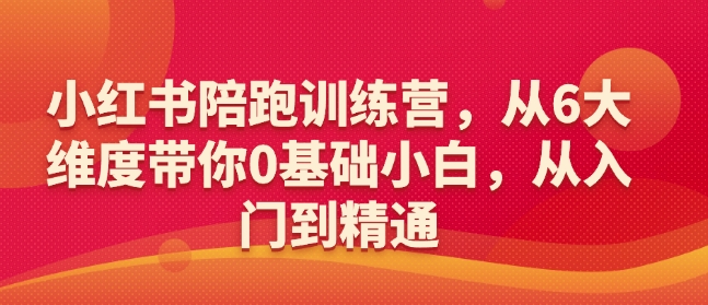 小红书陪跑训练营，从6大维度带你0基础小白，从入门到精通-成可创学网